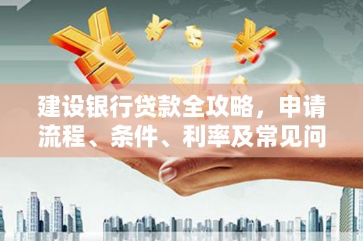 东方建设银行贷款全攻略，申请流程、条件、利率及常见问题解答