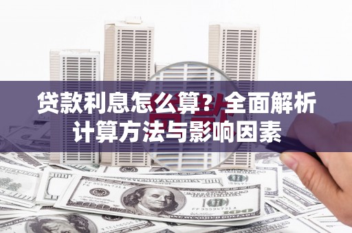 东方贷款利息怎么算？全面解析计算方法与影响因素