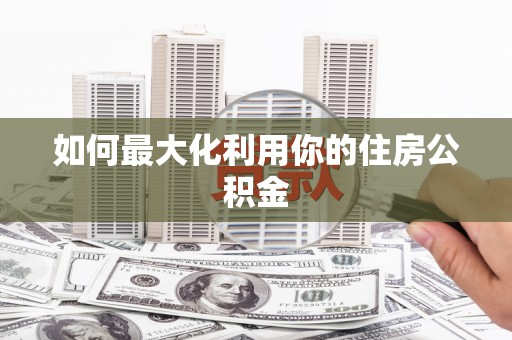 东方如何最大化利用你的住房公积金
