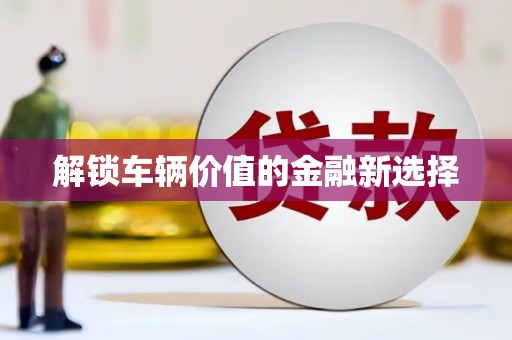 东方解锁车辆价值的金融新选择