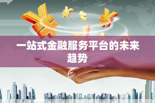 东方一站式金融服务平台的未来趋势