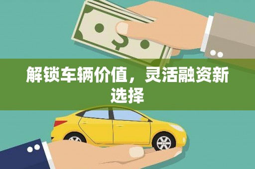 东方解锁车辆价值，灵活融资新选择