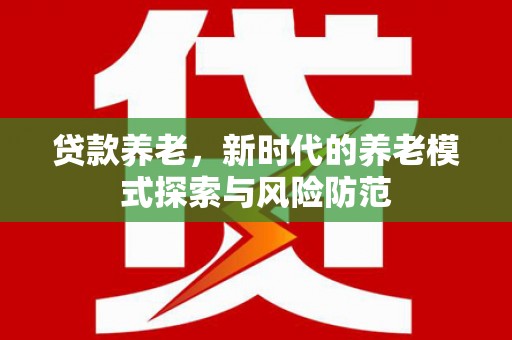 东方贷款养老，新时代的养老模式探索与风险防范