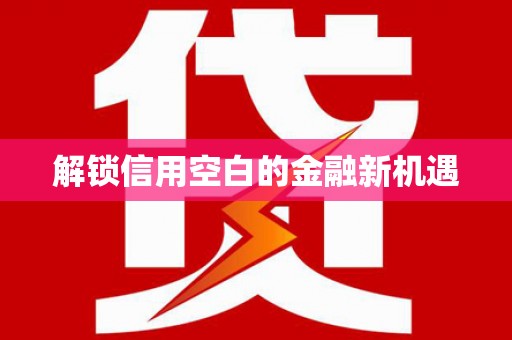 东方解锁信用空白的金融新机遇