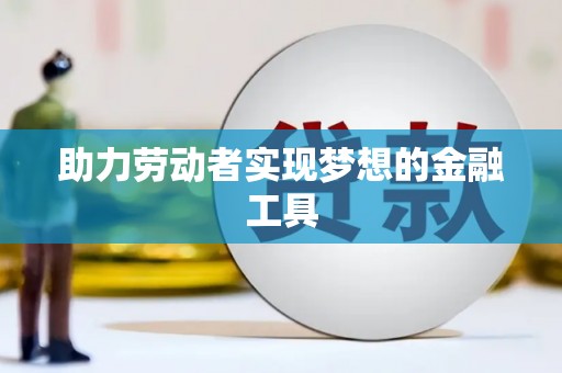 东方助力劳动者实现梦想的金融工具