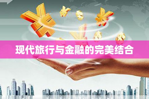 东方现代旅行与金融的完美结合
