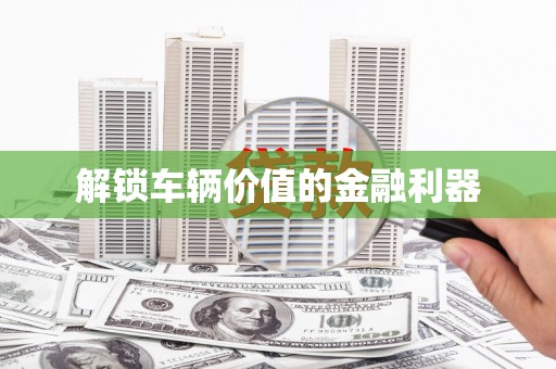 东方解锁车辆价值的金融利器
