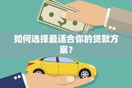 东方如何选择最适合你的贷款方案？