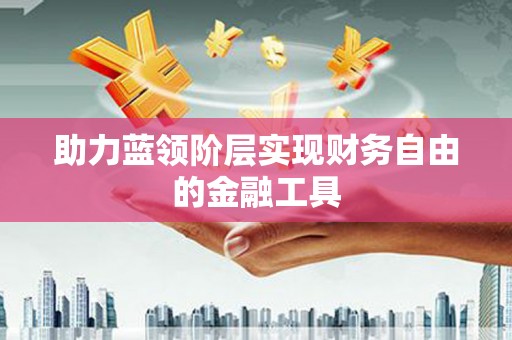 东方助力蓝领阶层实现财务自由的金融工具