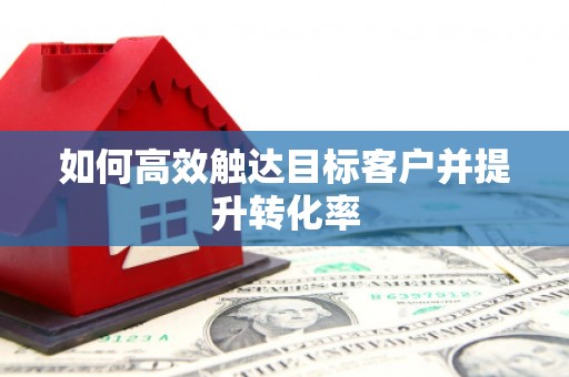 东方如何高效触达目标客户并提升转化率