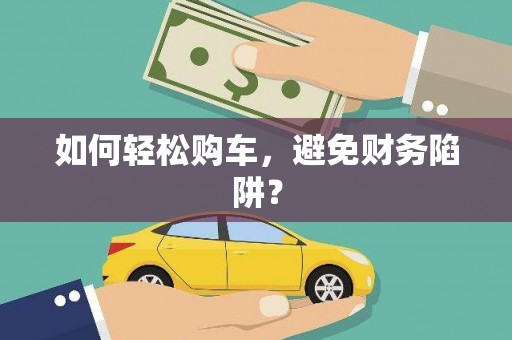 东方如何轻松购车，避免财务陷阱？