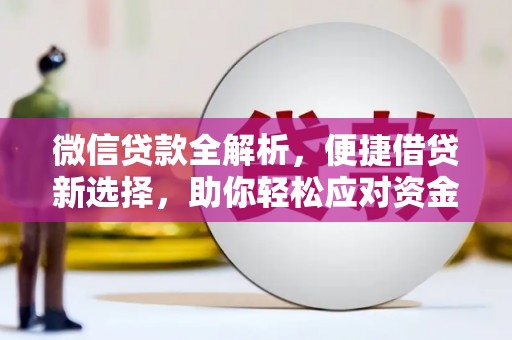 东方微信贷款全解析，便捷借贷新选择，助你轻松应对资金需求
