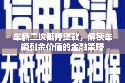东方车辆二次抵押贷款，解锁车辆剩余价值的金融策略