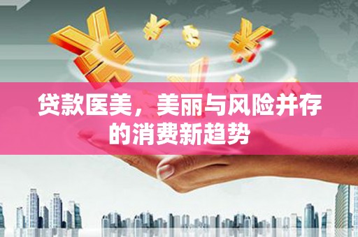 东方贷款医美，美丽与风险并存的消费新趋势