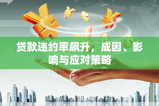 东方贷款违约率飙升，成因、影响与应对策略
